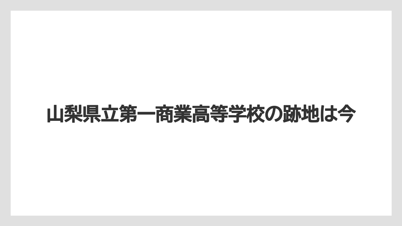 山梨県立第一商業高等学校の跡地は今