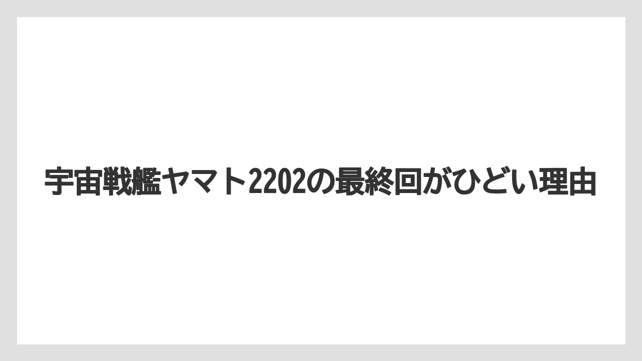 宇宙戦艦ヤマト2202の最終回がひどい理由