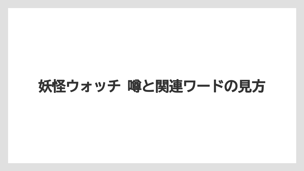 妖怪ウォッチ 噂と関連ワードの見方