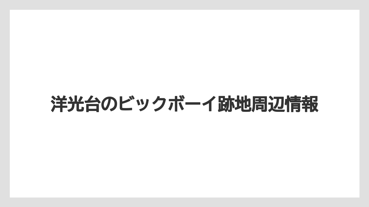 洋光台のビックボーイ跡地周辺情報