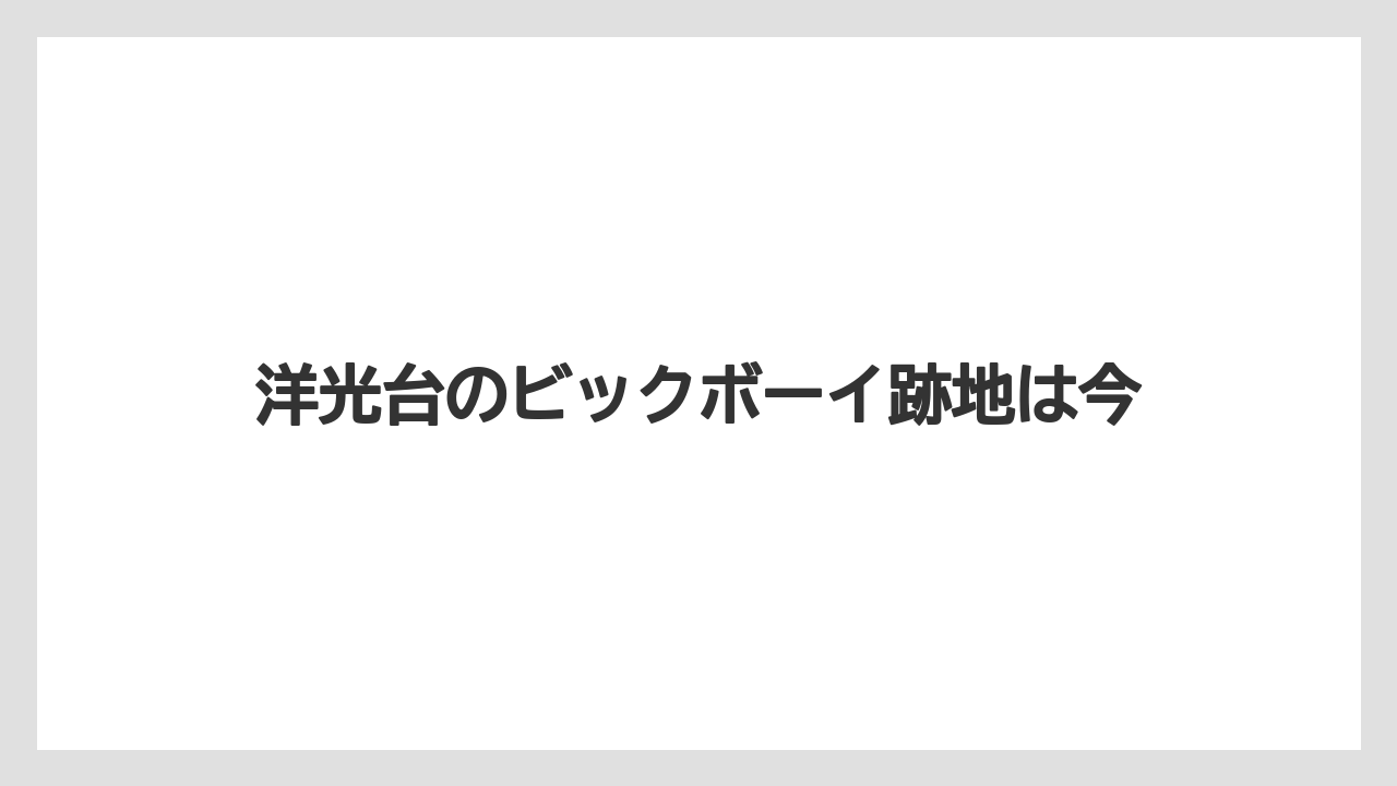 洋光台のビックボーイ跡地は今