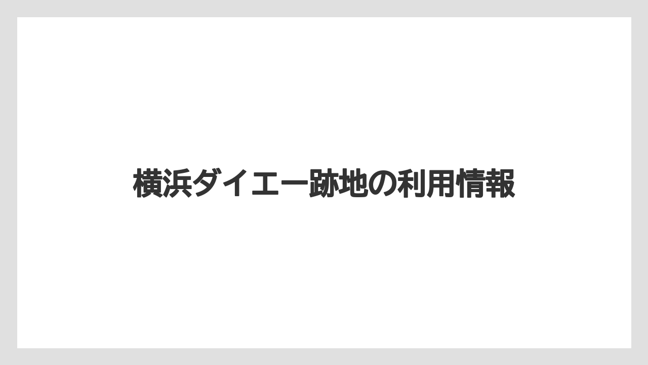 横浜ダイエー跡地の利用情報