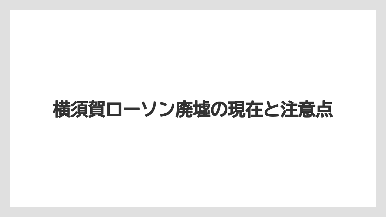 横須賀ローソン廃墟の現在と注意点