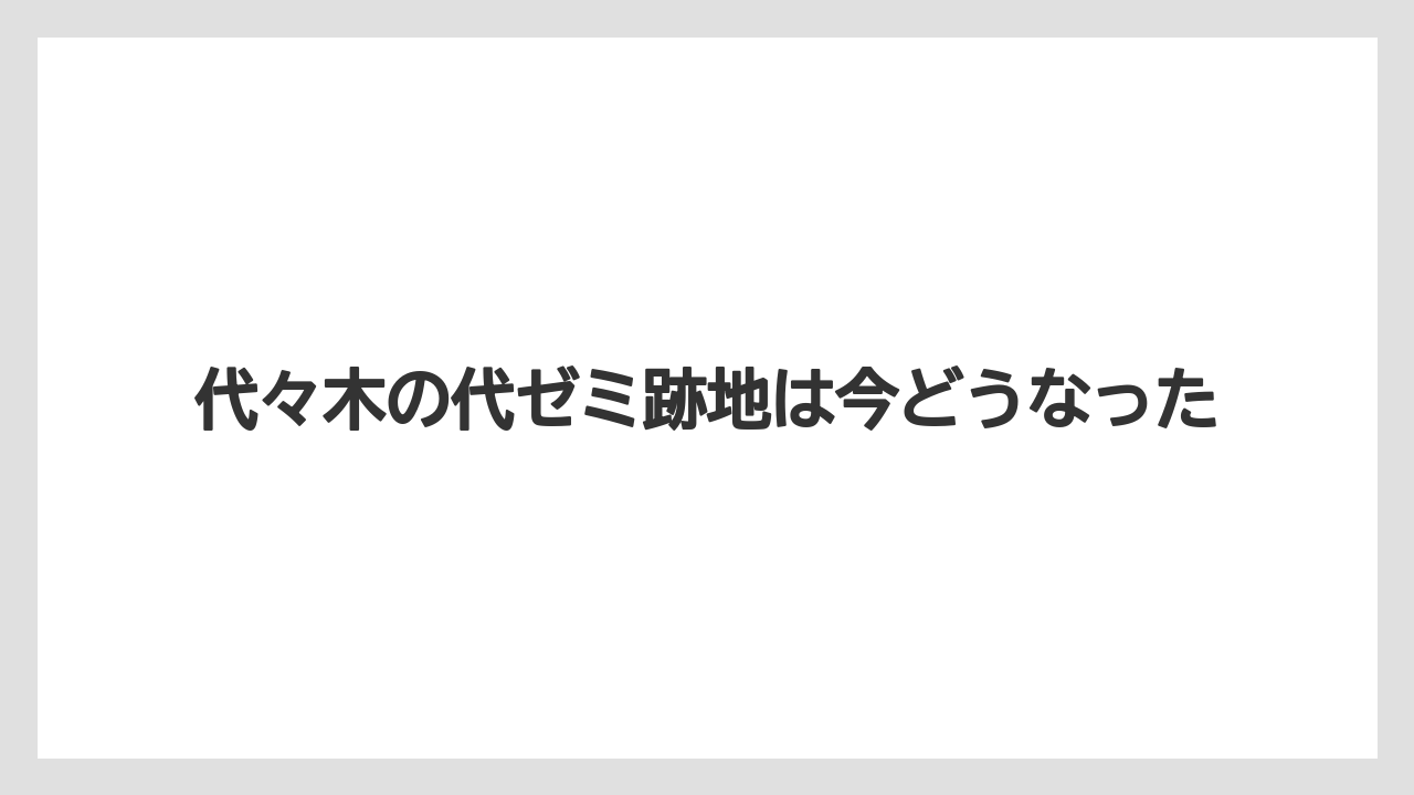 代々木の代ゼミ跡地は今どうなった