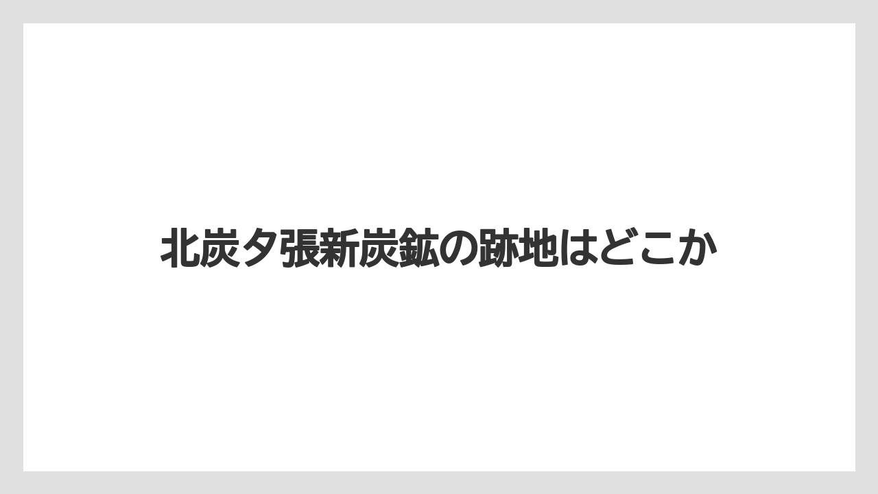 北炭夕張新炭鉱の跡地はどこか