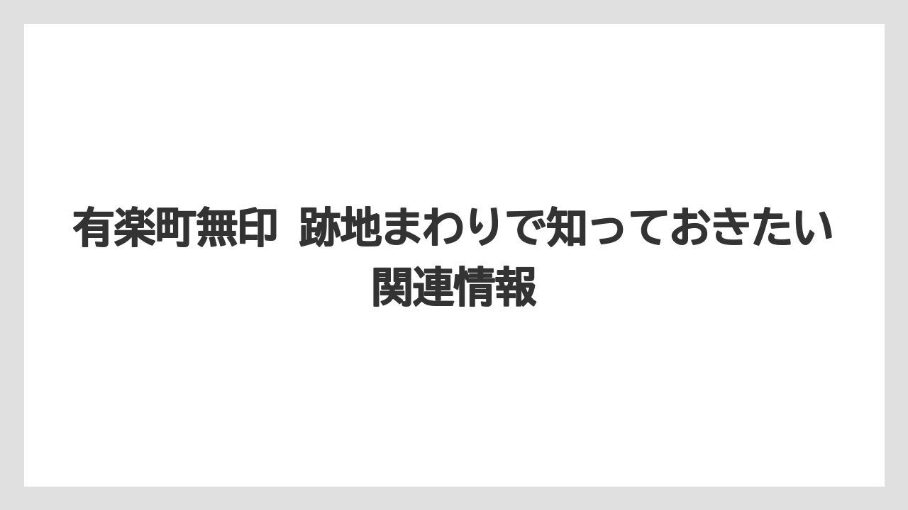 有楽町無印 跡地まわりで知っておきたい関連情報