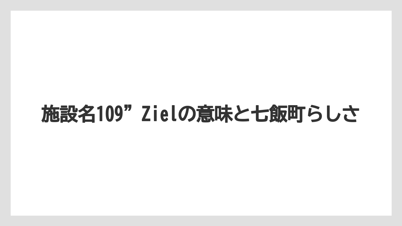 施設名109”Zielの意味と七飯町らしさ