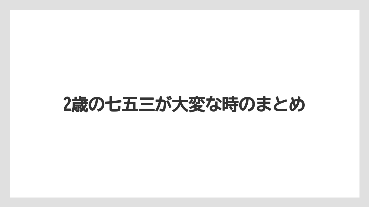 2歳の七五三が大変な時のまとめ