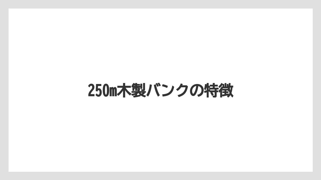 250m木製バンクの特徴