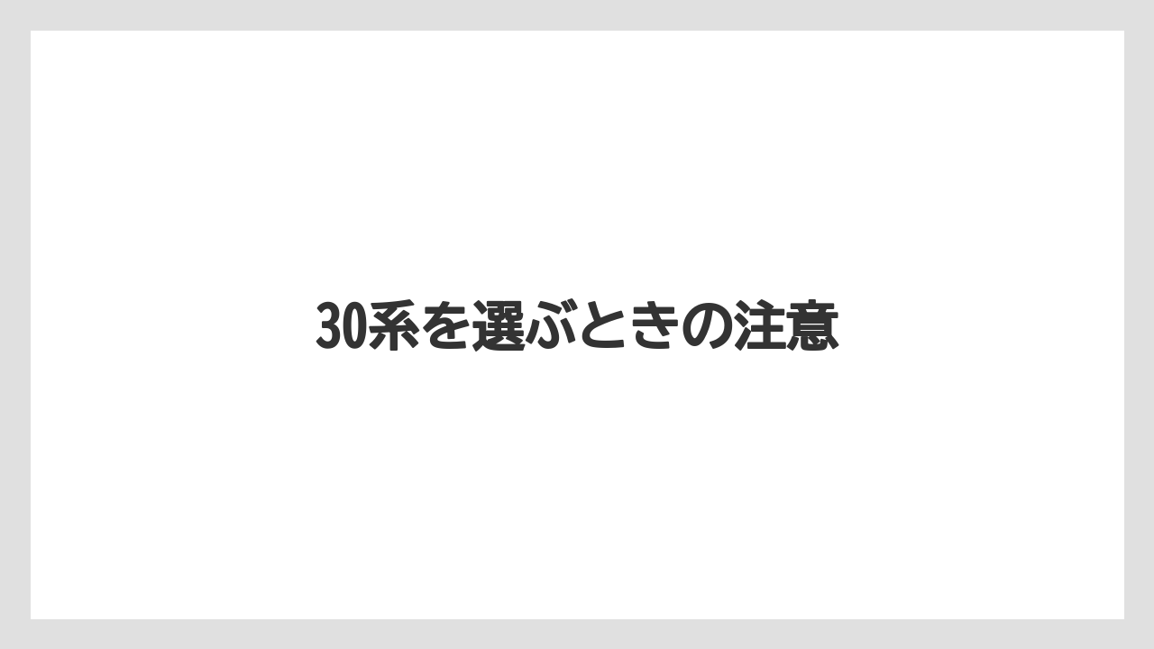 30系を選ぶときの注意