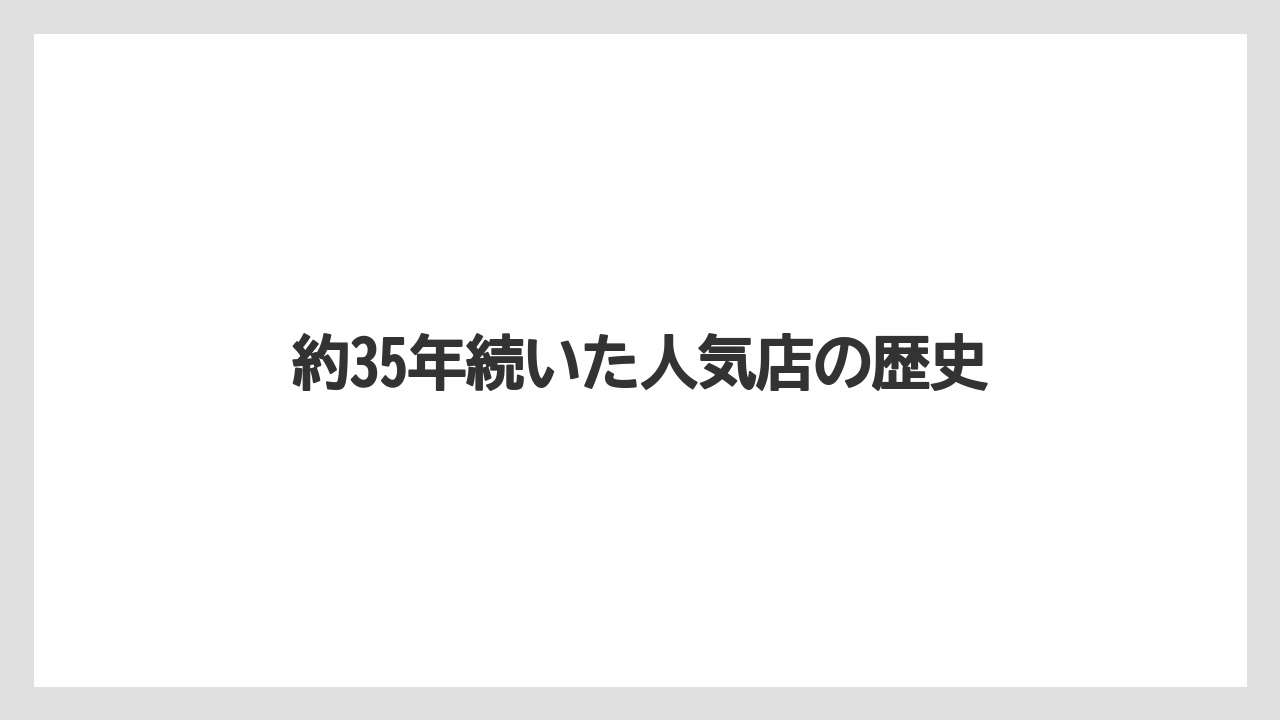 約35年続いた人気店の歴史