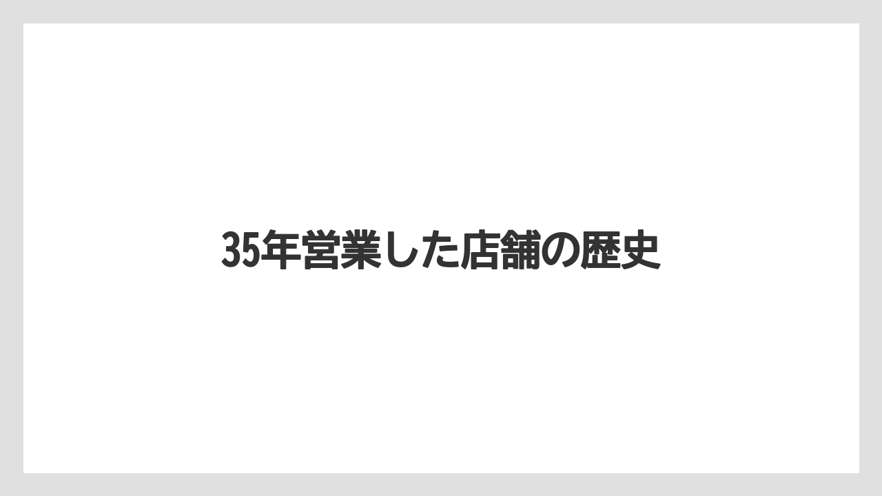 35年営業した店舗の歴史