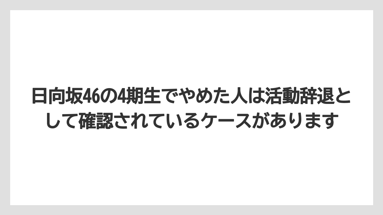 日向坂46の4期生でやめた人は活動辞退として確認されているケースがあります