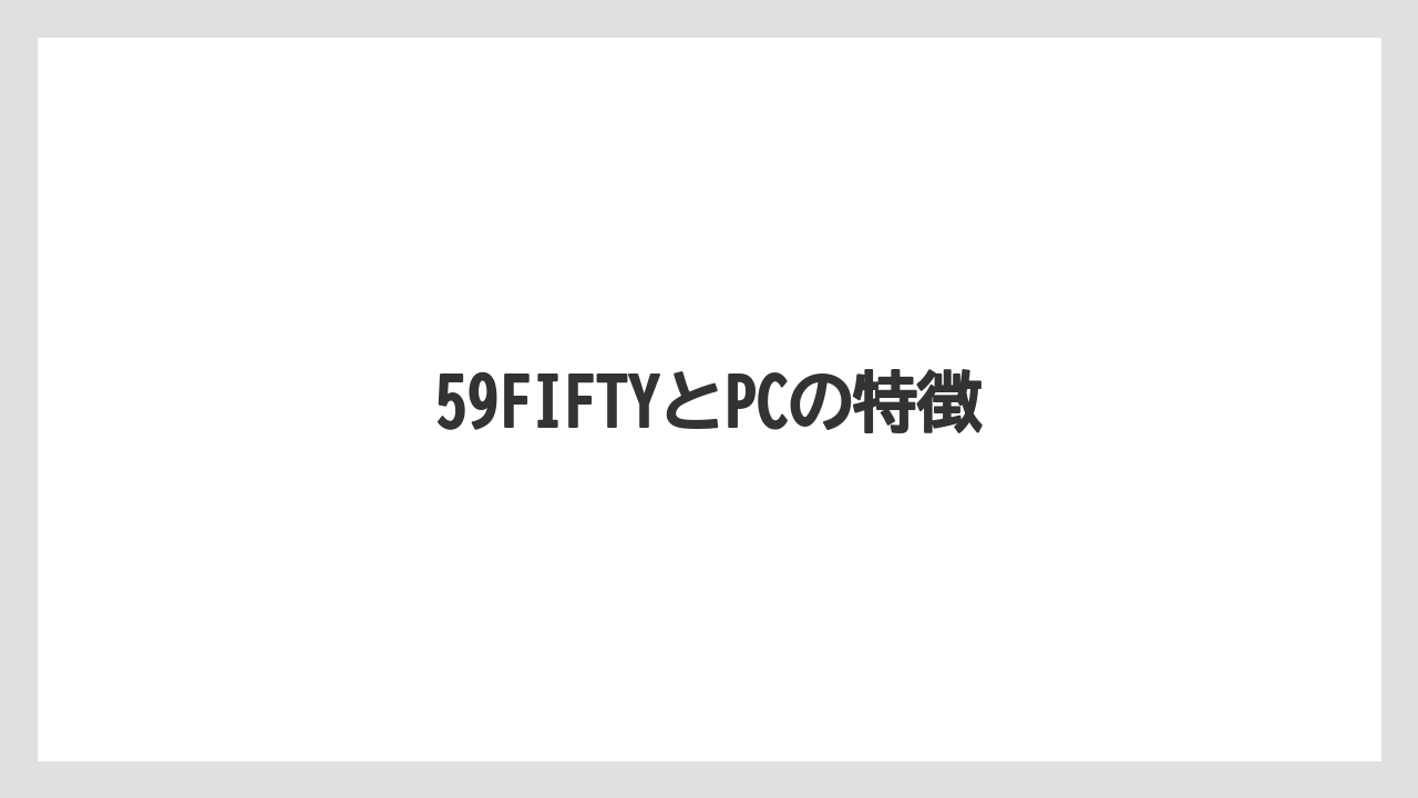 59FIFTYとPCの特徴