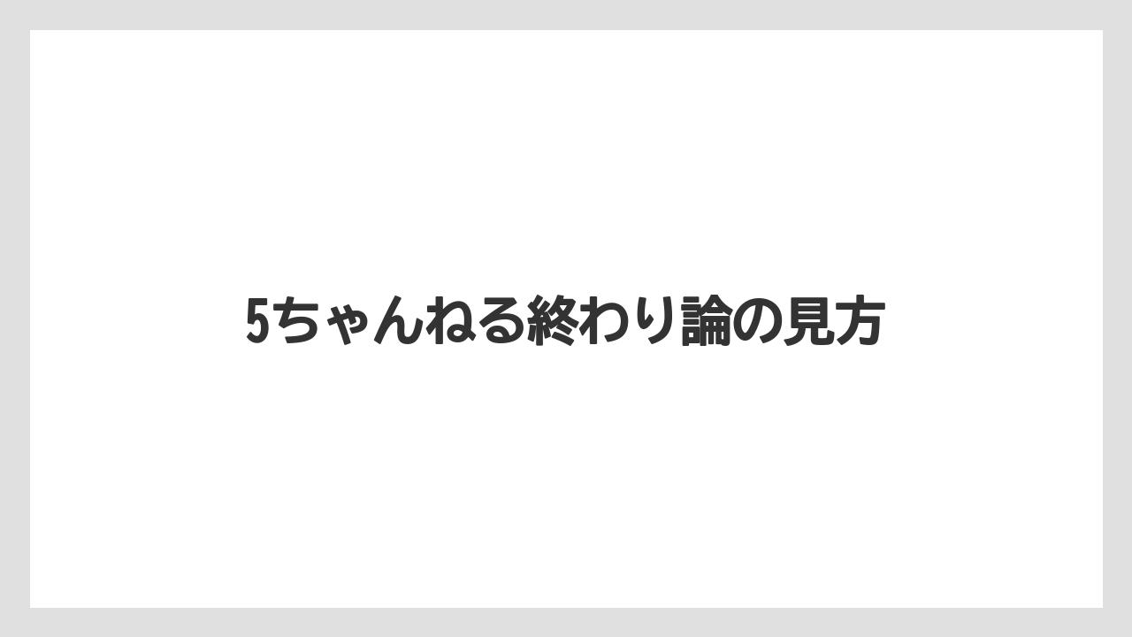 5ちゃんねる終わり論の見方