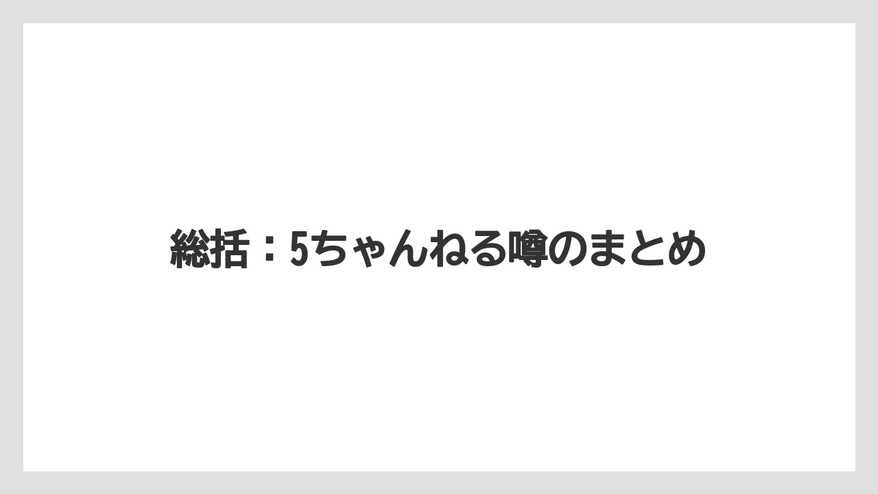 総括：5ちゃんねる噂のまとめ