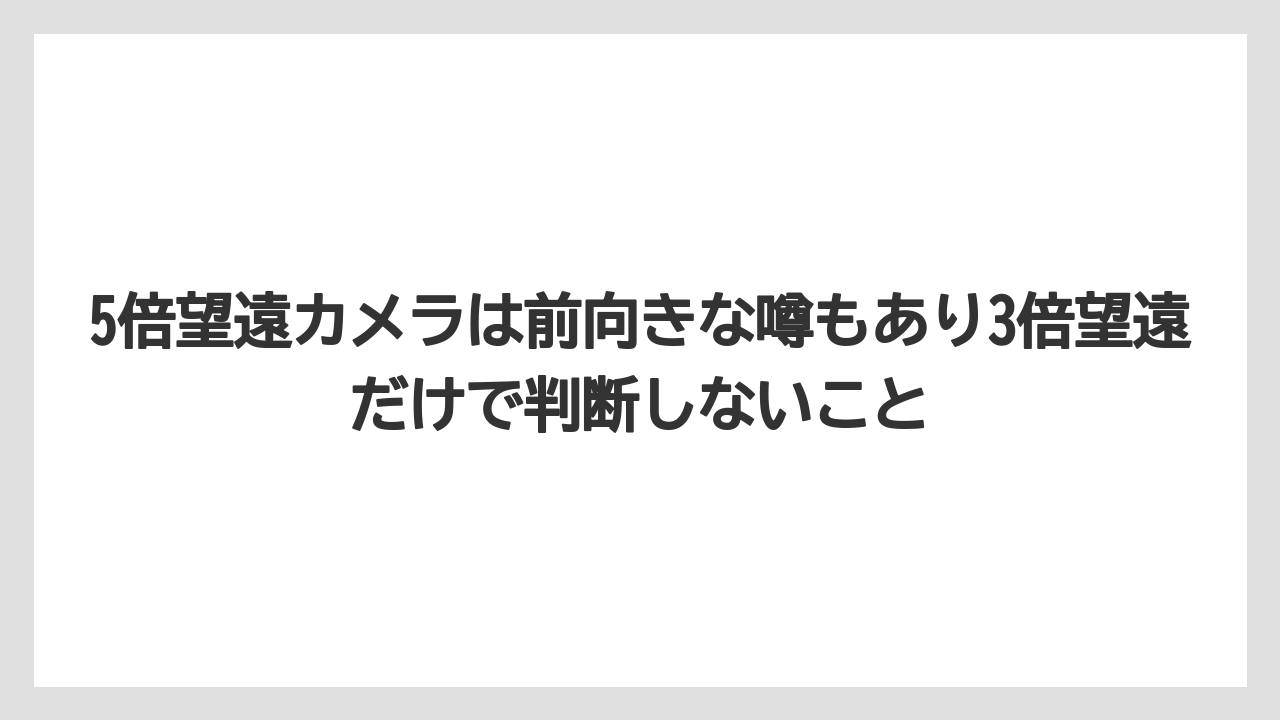 5倍望遠カメラは前向きな噂もあり3倍望遠だけで判断しないこと