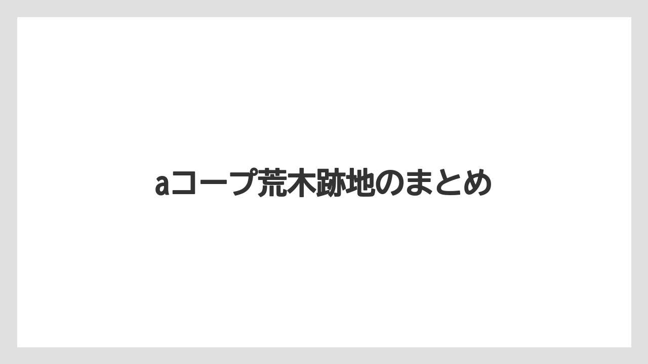 aコープ荒木跡地のまとめ
