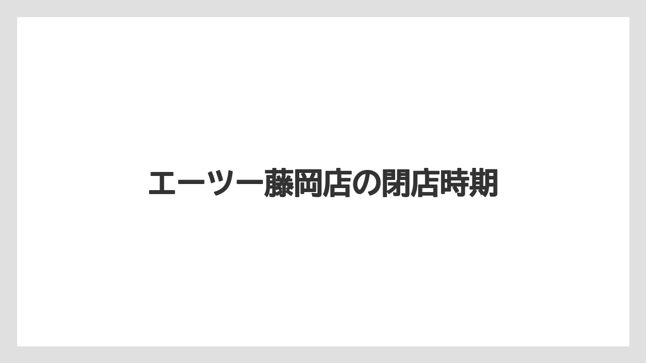 エーツー藤岡店の閉店時期