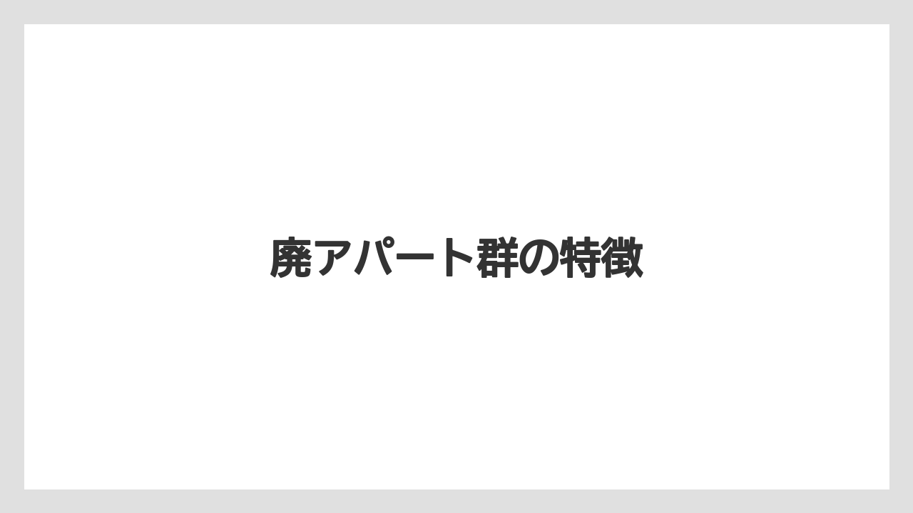 廃アパート群の特徴