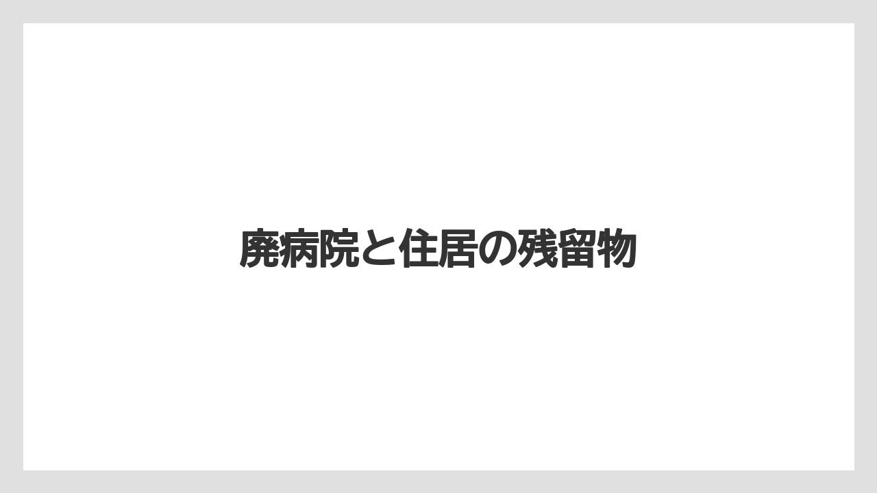 廃病院と住居の残留物