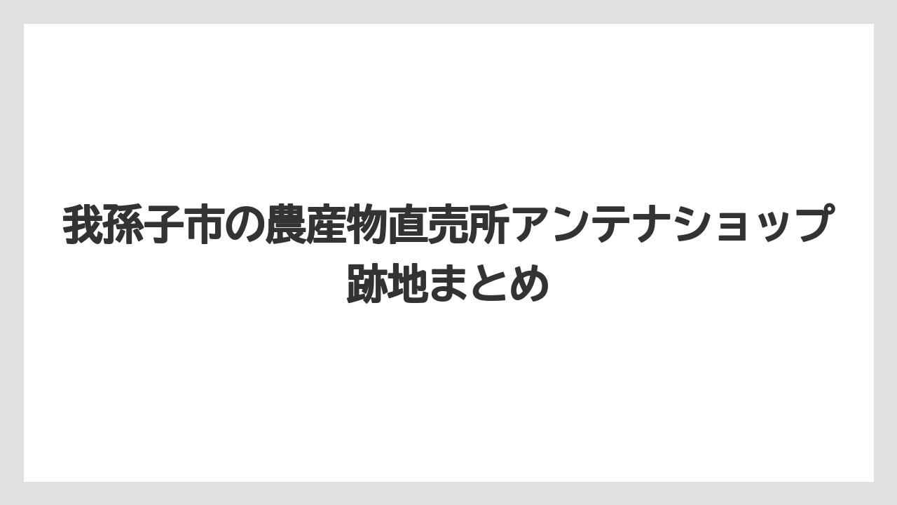 我孫子市の農産物直売所アンテナショップ跡地まとめ