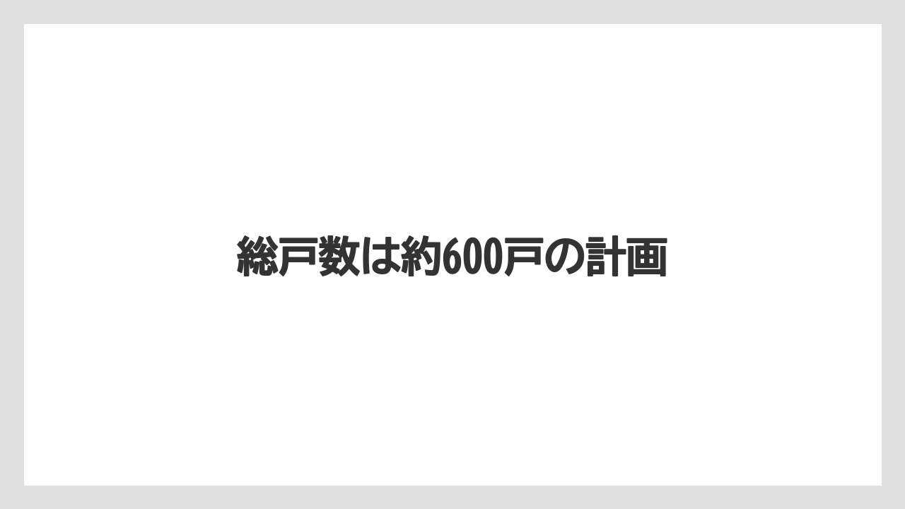 総戸数は約600戸の計画