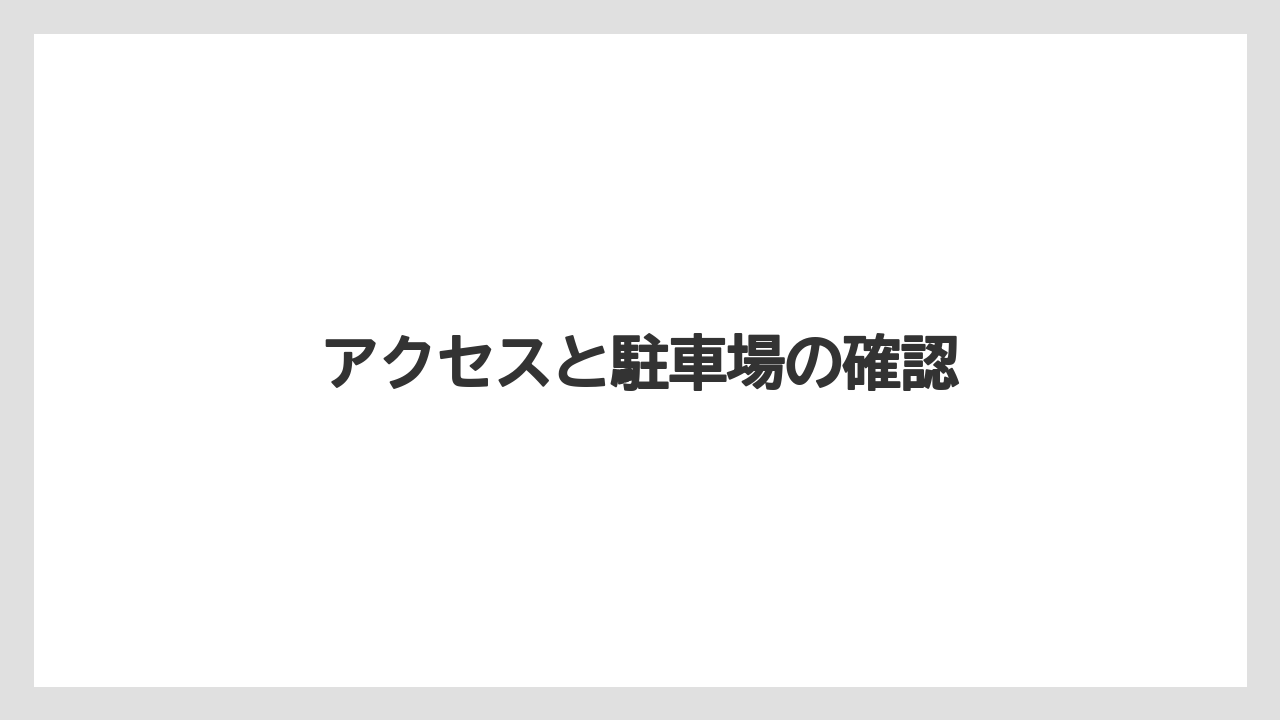 アクセスと駐車場の確認
