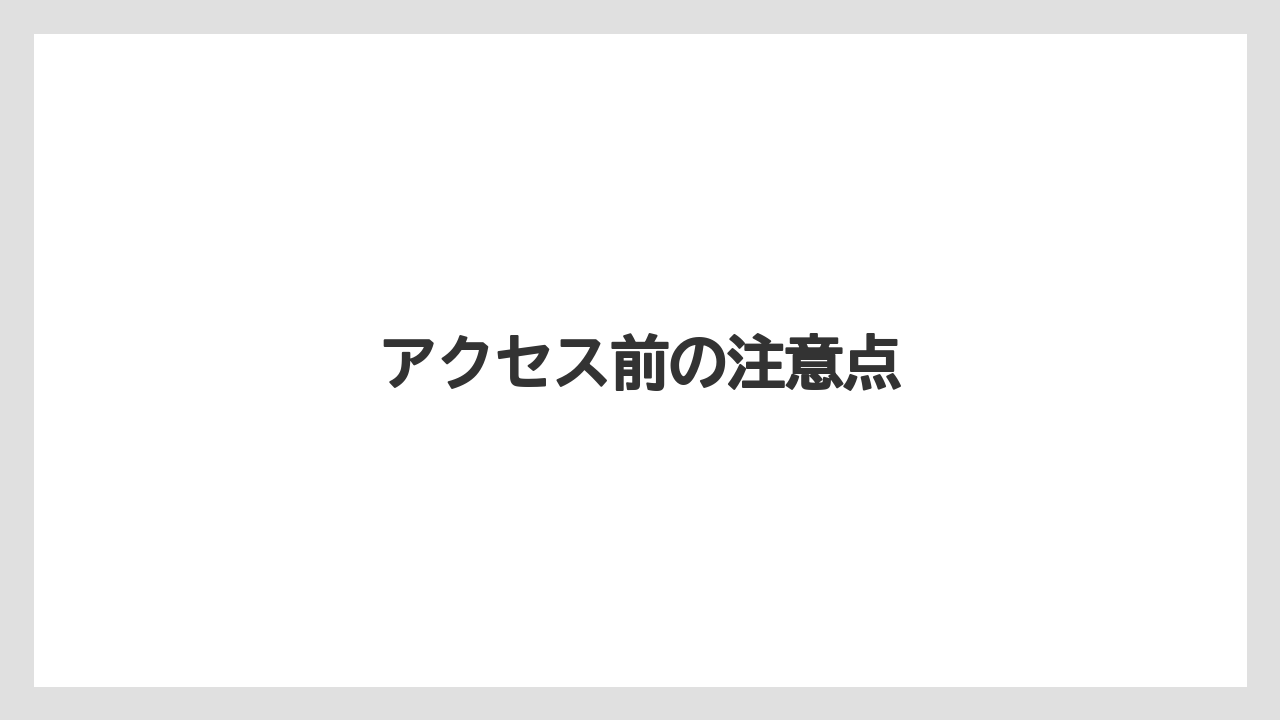 アクセス前の注意点