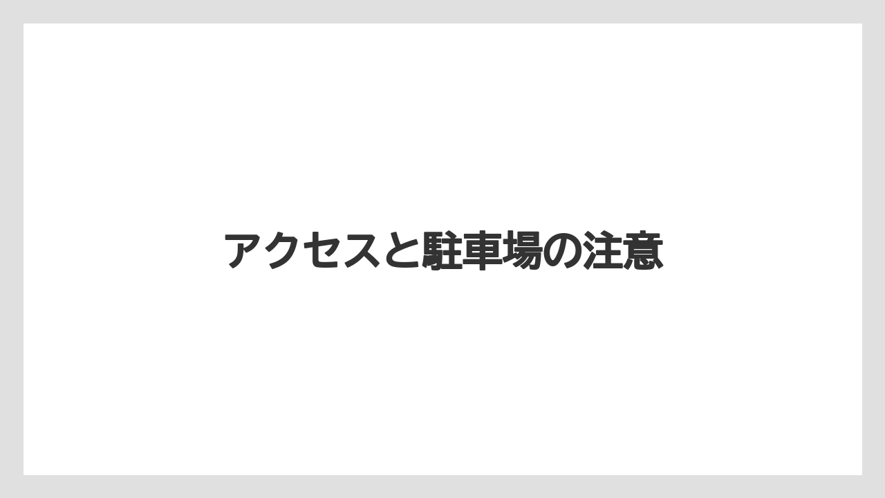 アクセスと駐車場の注意