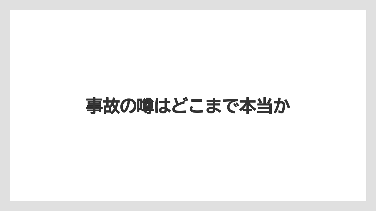 事故の噂はどこまで本当か