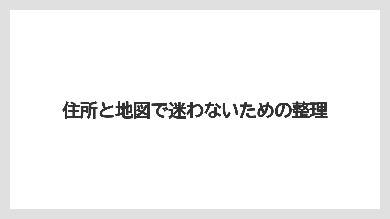 住所と地図で迷わないための整理