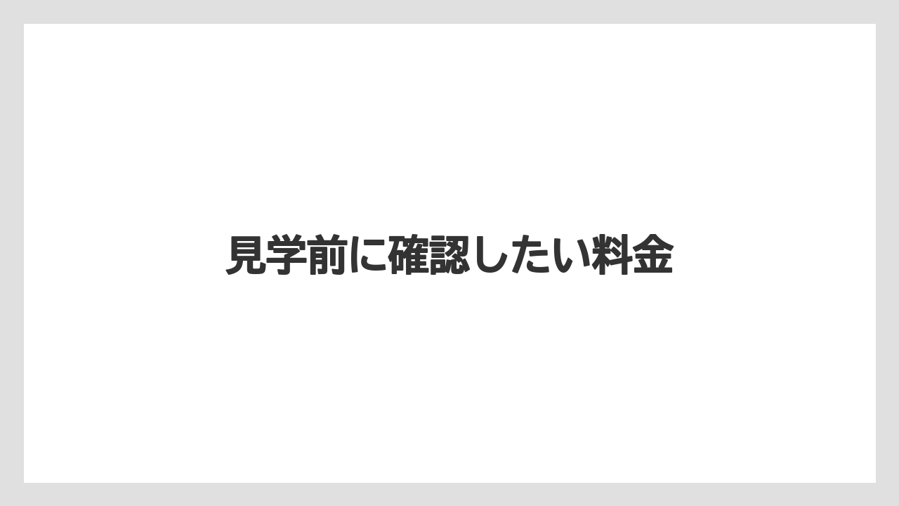 見学前に確認したい料金