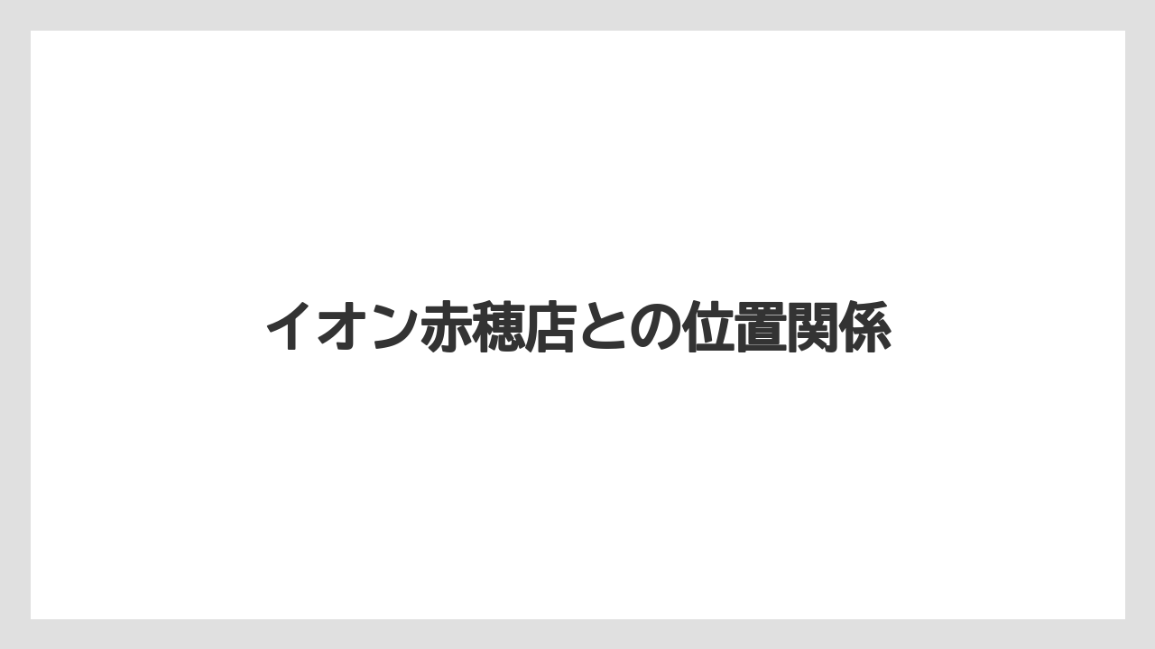イオン赤穂店との位置関係