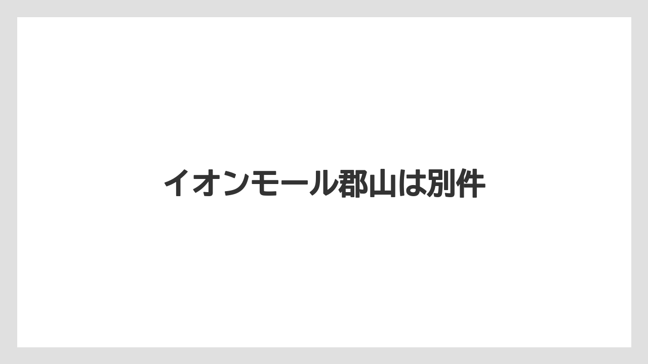 イオンモール郡山は別件