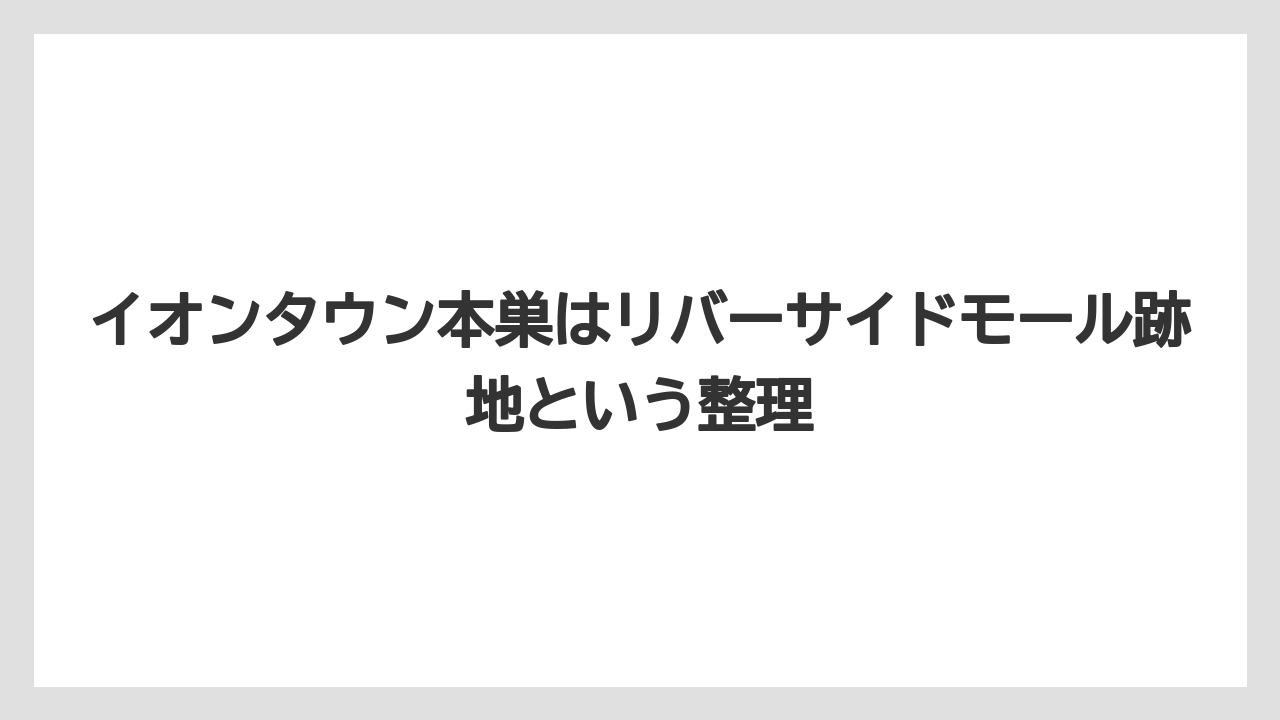 イオンタウン本巣はリバーサイドモール跡地という整理