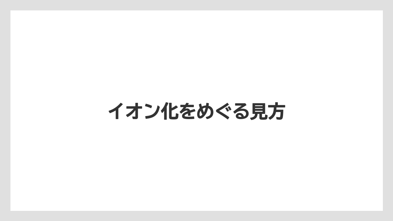 イオン化をめぐる見方