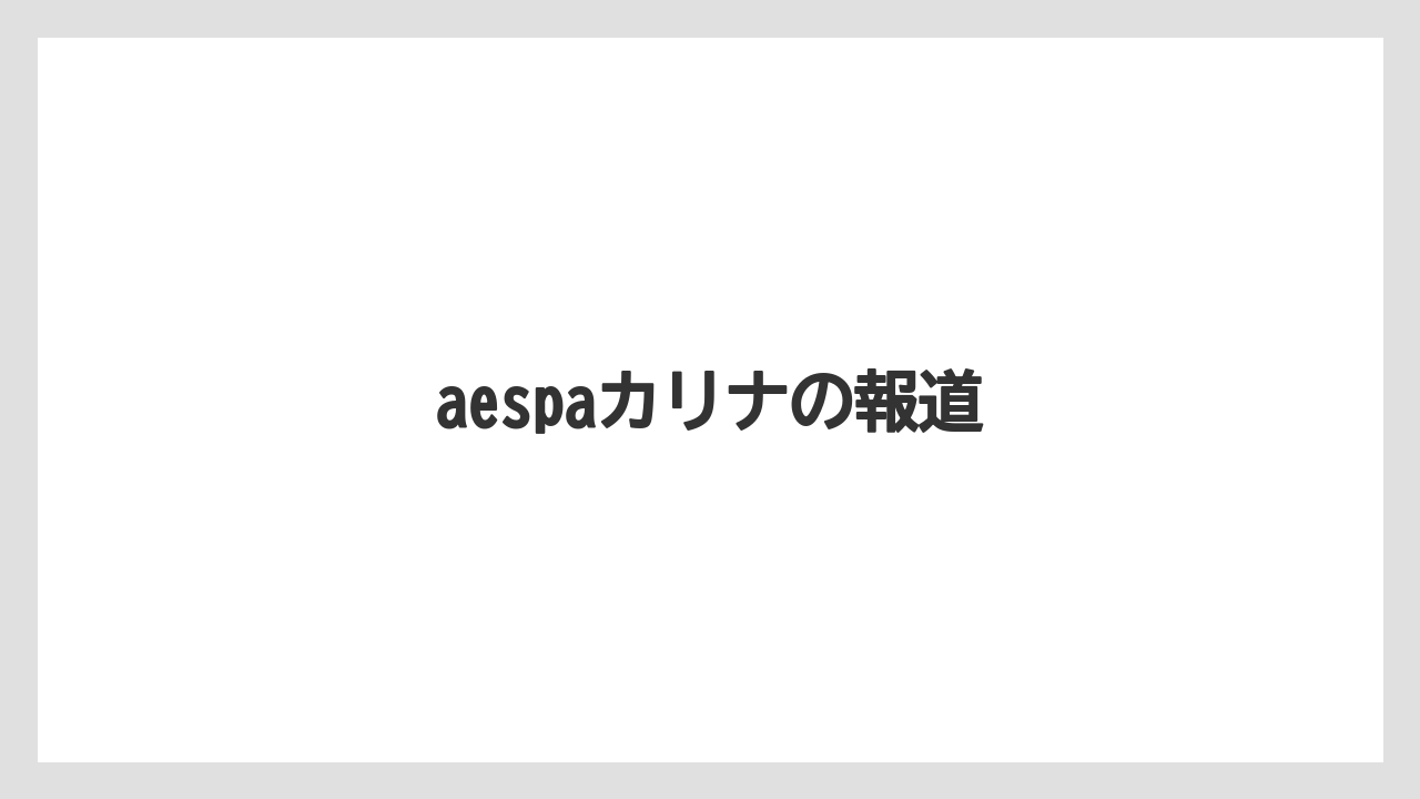 aespaカリナの報道