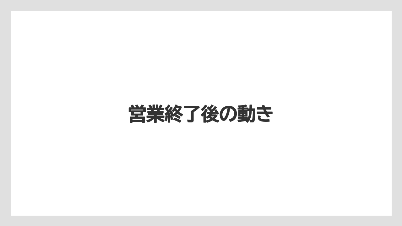 営業終了後の動き