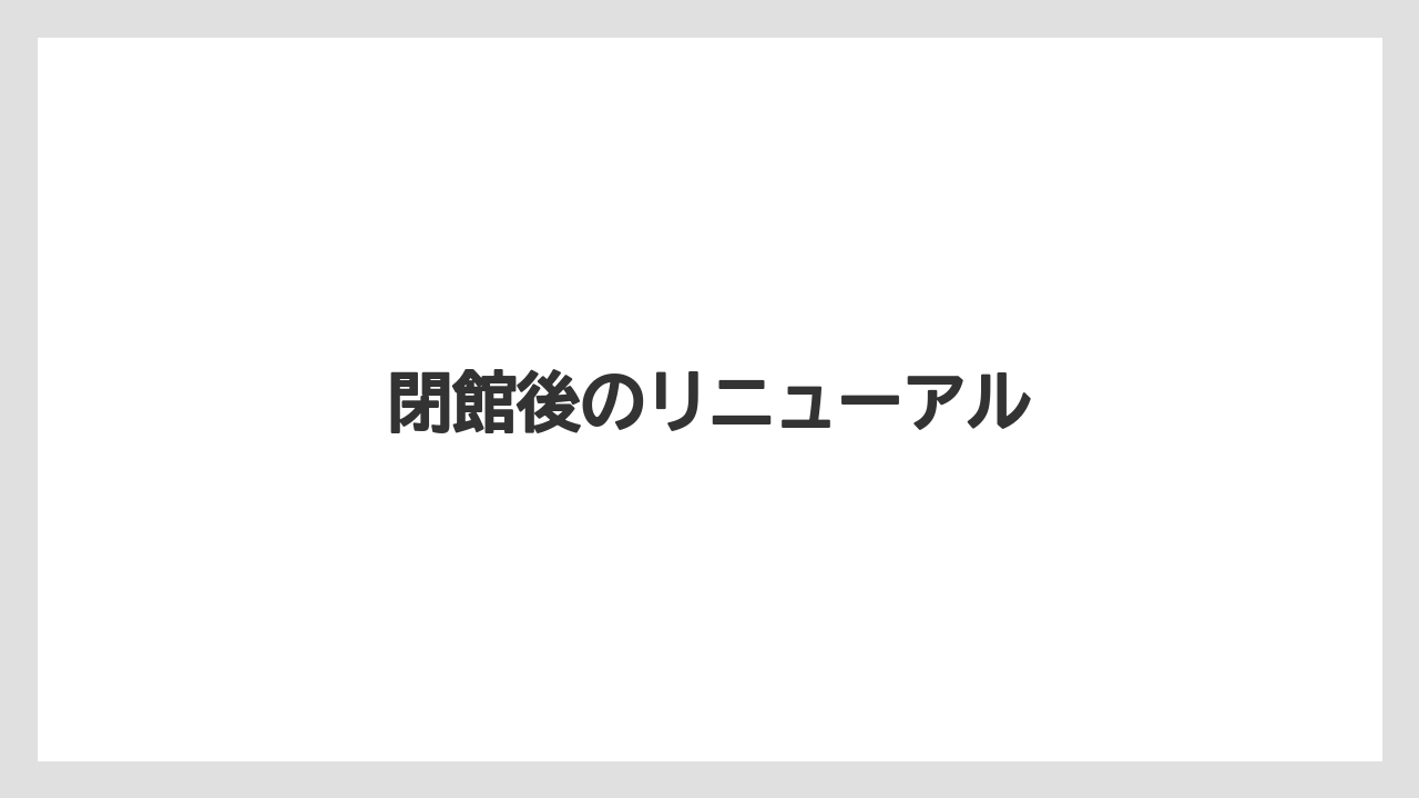 閉館後のリニューアル