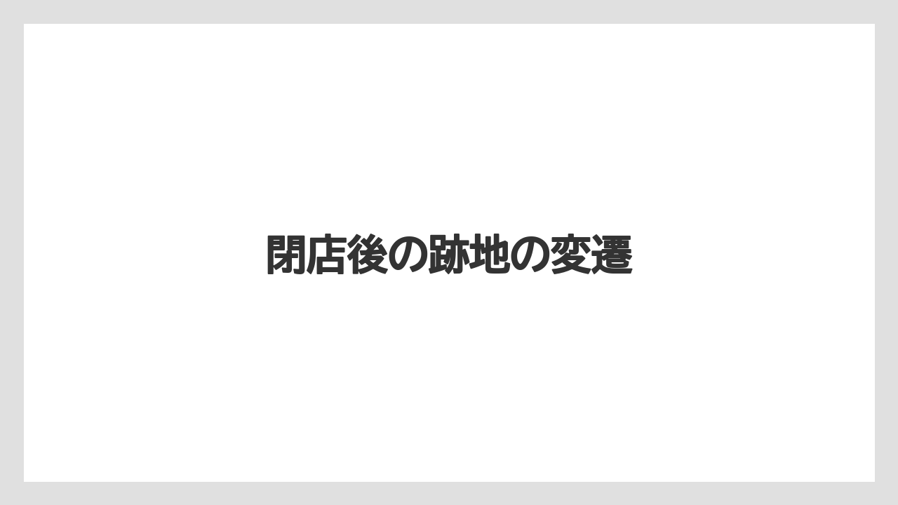 閉店後の跡地の変遷