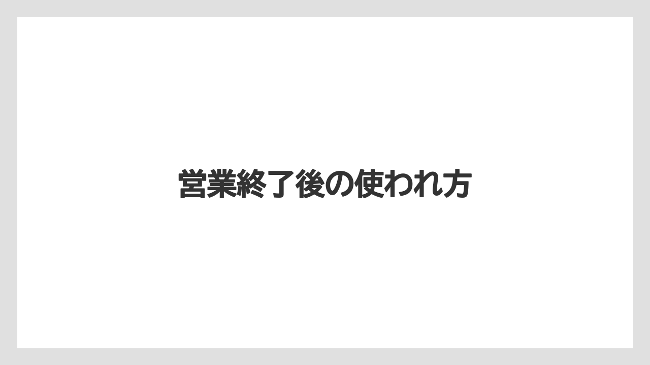営業終了後の使われ方