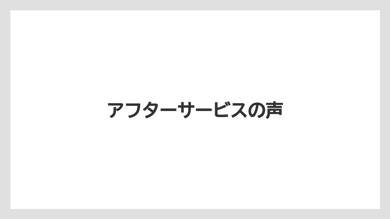 アフターサービスの声