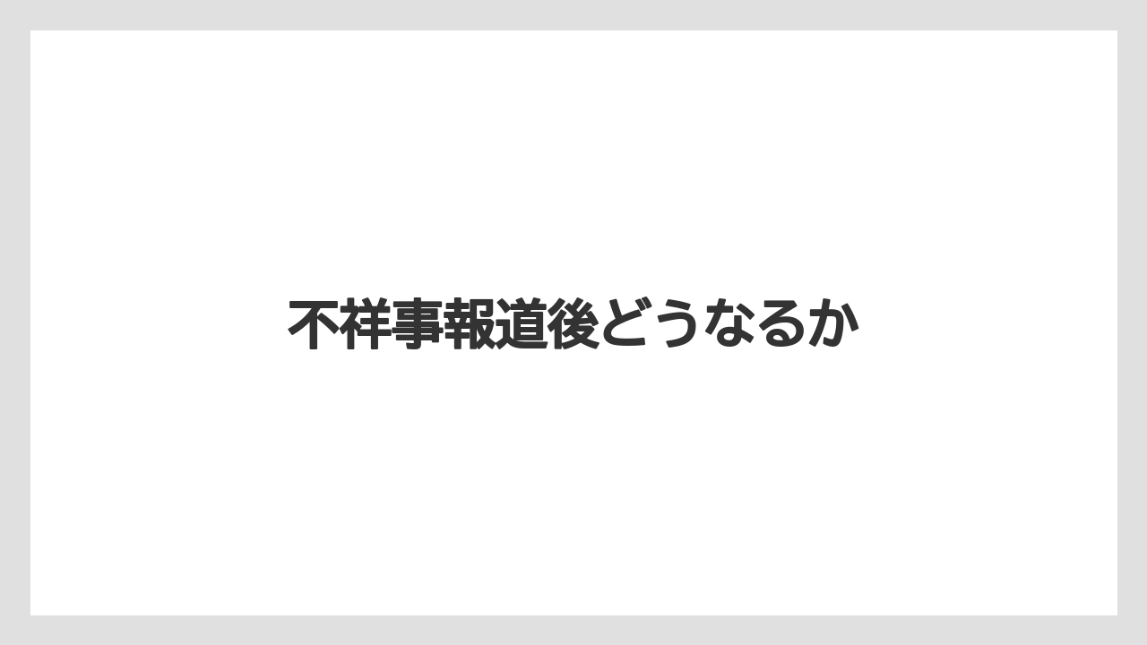 不祥事報道後どうなるか