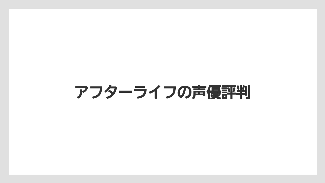 アフターライフの声優評判