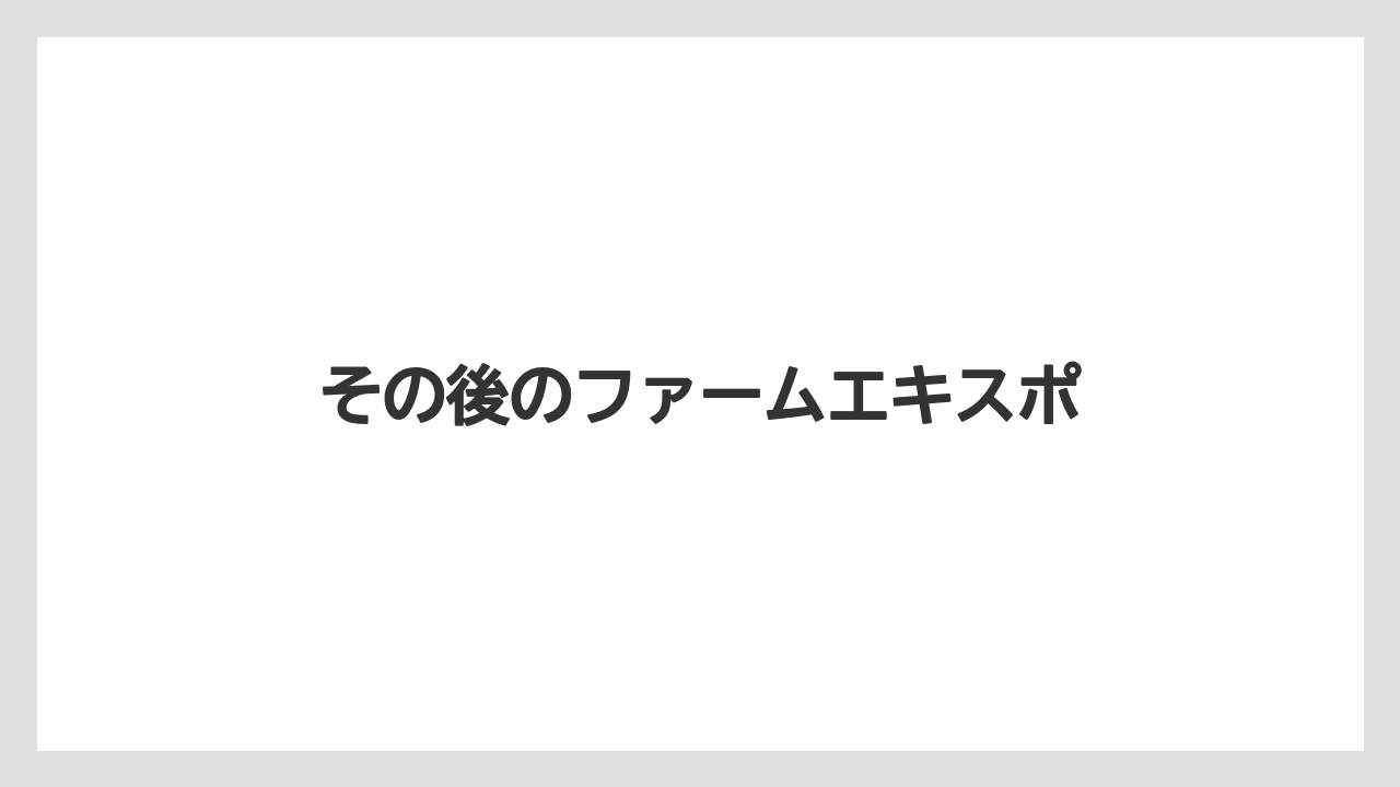 その後のファームエキスポ