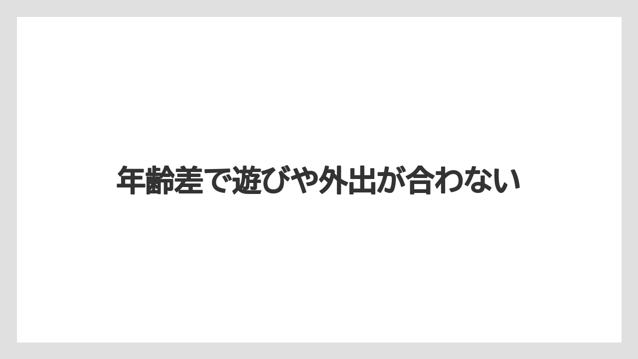 年齢差で遊びや外出が合わない