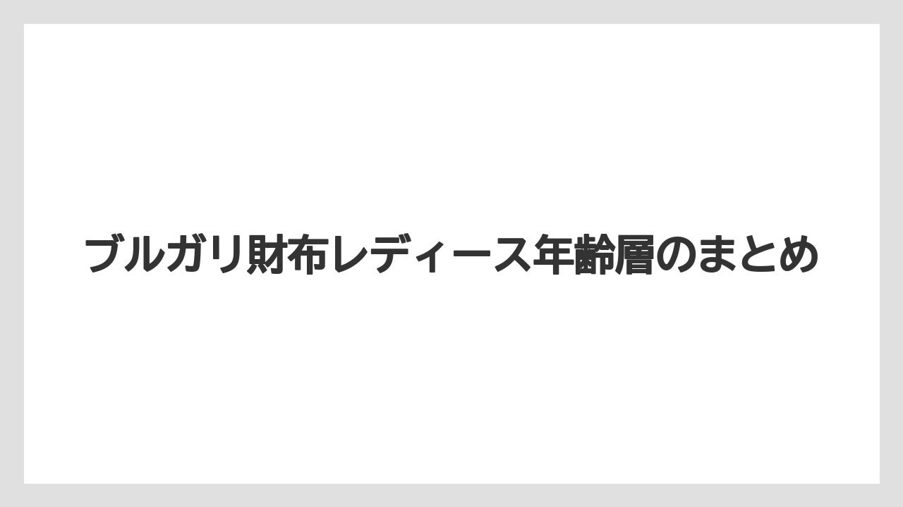 ブルガリ財布レディース年齢層のまとめ