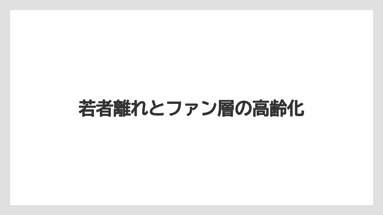 若者離れとファン層の高齢化