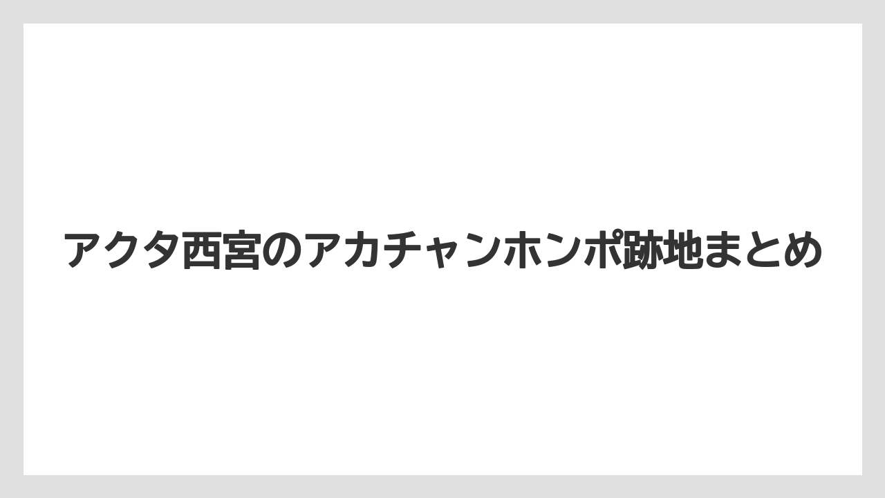 アクタ西宮のアカチャンホンポ跡地まとめ